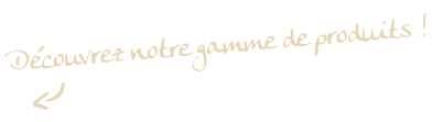 < Découvrez notre gamme de produits